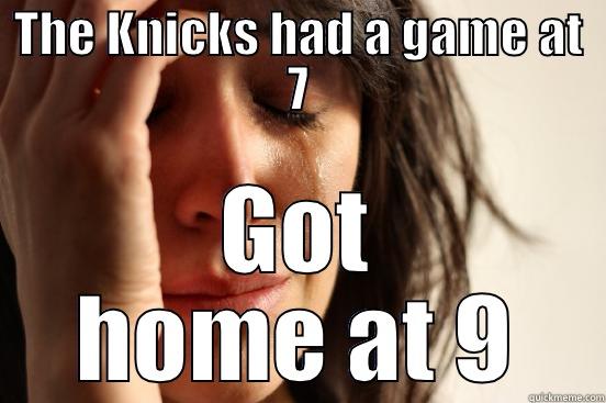 THE KNICKS HAD A GAME AT 7 GOT HOME AT 9 First World Problems