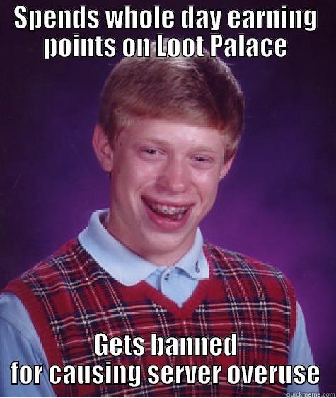 SPENDS WHOLE DAY EARNING POINTS ON LOOT PALACE GETS BANNED FOR CAUSING SERVER OVERUSE Bad Luck Brian