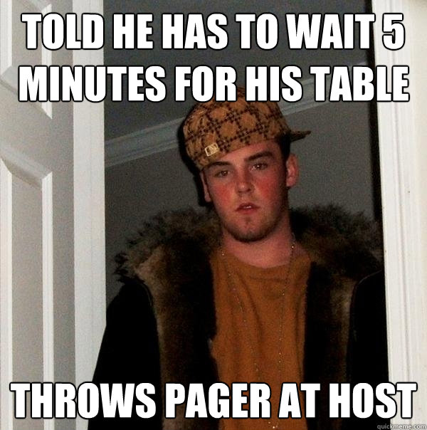 Told he has to wait 5 minutes for his table Throws pager at host  Scumbag Steve