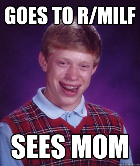 goes to r/milf sees mom   Bad Luck Brian