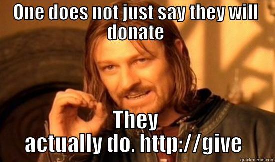 ONE DOES NOT JUST SAY THEY WILL DONATE THEY ACTUALLY DO. HTTP://GIVE  Boromir