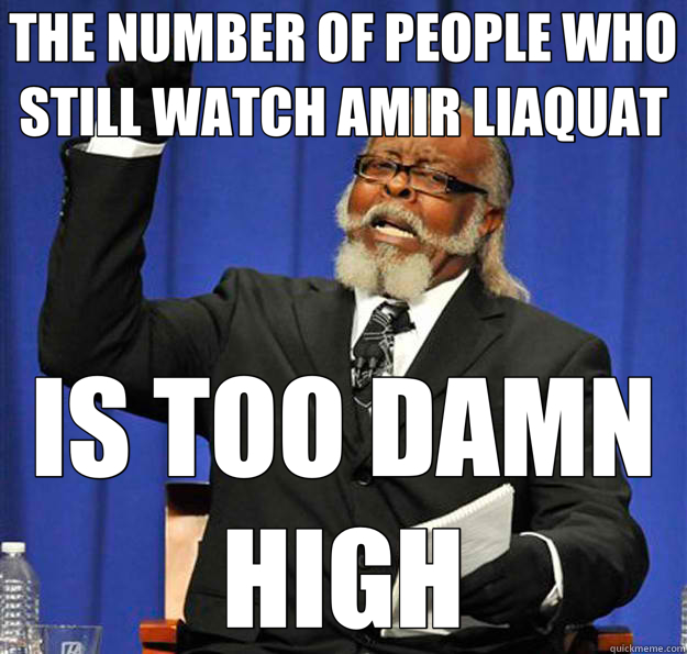 THE NUMBER OF PEOPLE WHO STILL WATCH AMIR LIAQUAT IS TOO DAMN HIGH  Jimmy McMillan