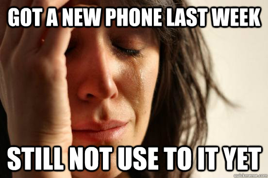 got a new phone last week still not use to it yet - got a new phone last week still not use to it yet  First World Problems