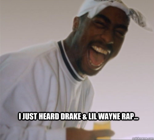 I just heard drake & lil wayne Rap...  