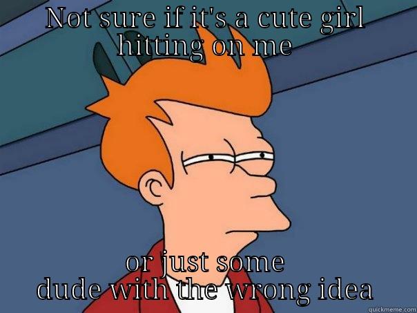 NOT SURE IF IT'S A CUTE GIRL HITTING ON ME OR JUST SOME DUDE WITH THE WRONG IDEA Futurama Fry