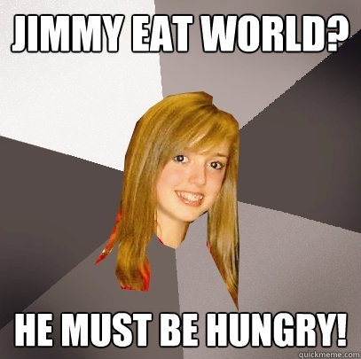 JIMMY EAT WORLD? HE MUST BE HUNGRY!  Musically Oblivious 8th Grader