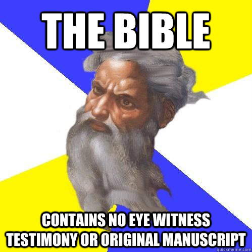 The Bible  contains no eye witness testimony or original manuscript   Advice God