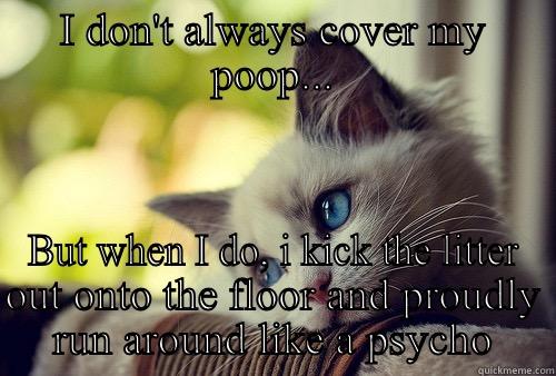 I DON'T ALWAYS COVER MY POOP... BUT WHEN I DO, I KICK THE LITTER OUT ONTO THE FLOOR AND PROUDLY RUN AROUND LIKE A PSYCHO First World Problems Cat