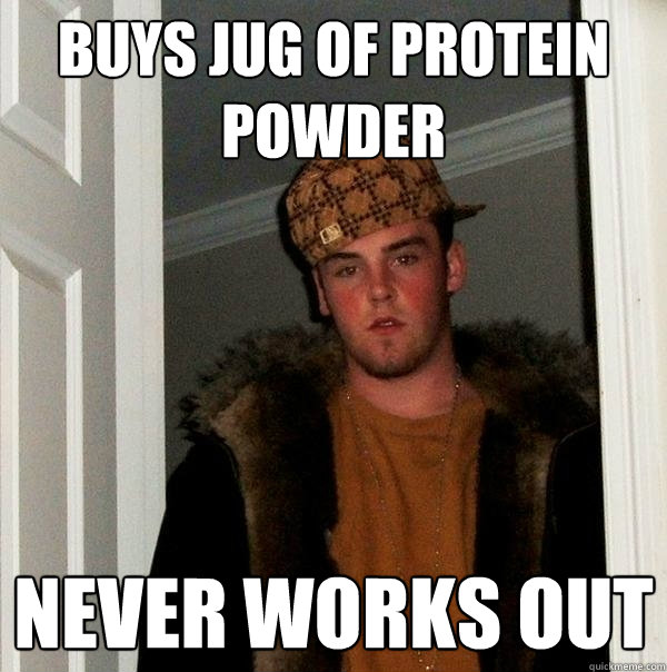 Buys jug of protein powder never works out  Scumbag Steve