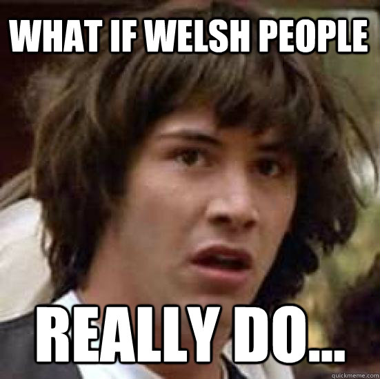 WHAT IF WELSH PEOPLE REALLY DO...  conspiracy keanu