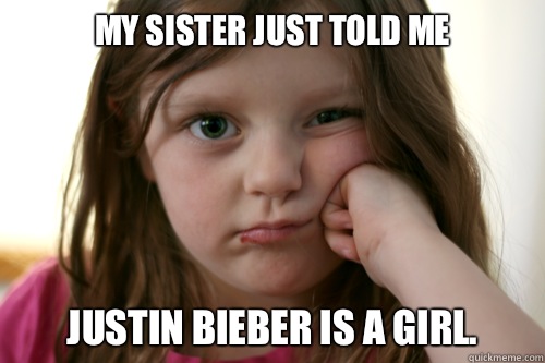 My sister just told me Justin Bieber is a girl. - My sister just told me Justin Bieber is a girl.  grumpy kid