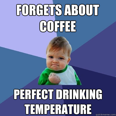 Forgets about coffee Perfect drinking temperature  Success Kid