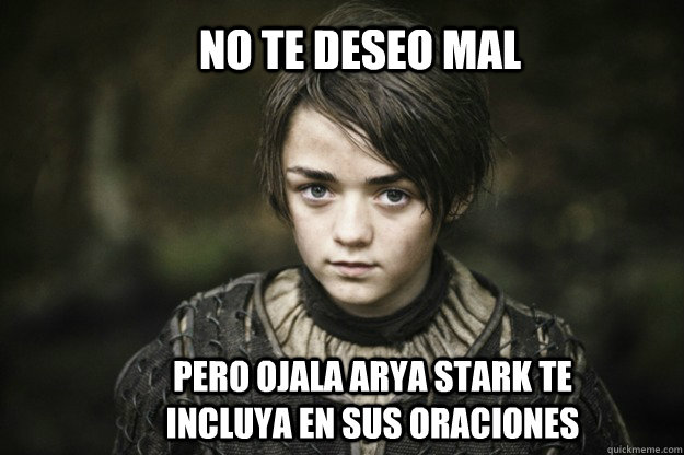 no te deseo mal pero ojala arya stark te incluya en sus oraciones   Arya Stark meme