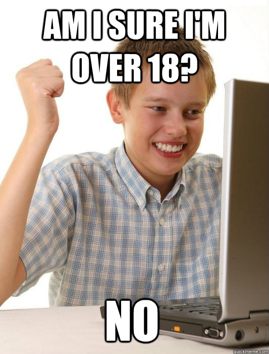 Am i sure i'm over 18? no  First Day on the Internet Kid