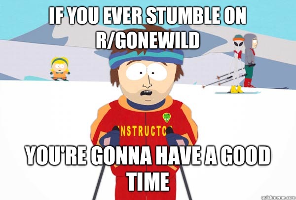 If you ever stumble on  r/gonewild You're gonna have a good time  Super Cool Ski Instructor
