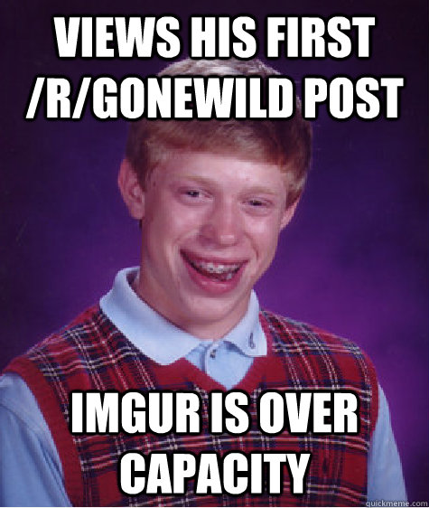 Views his first /r/gonewild post Imgur is over capacity  Bad Luck Brian