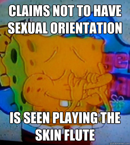 Claims not to have sexual orientation Is seen playing the skin flute  Scumbag Spongebob