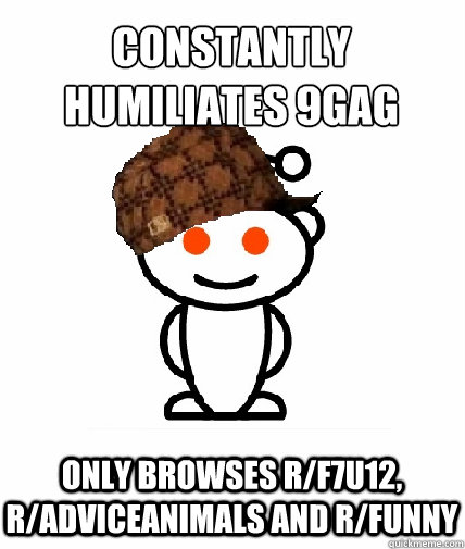 constantly humılıates 9gag only browses r/f7u12, r/adviceanimals and r/funny  Scumbag Redditor