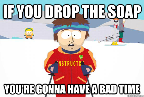 If you drop the soap You're gonna have a bad time  Super Cool Ski Instructor