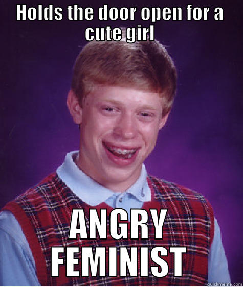 HOLDS THE DOOR OPEN FOR A CUTE GIRL ANGRY FEMINIST Bad Luck Brian