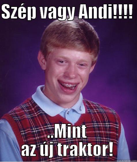 szép vagy, mint az új traktor - SZÉP VAGY ANDI!!!!  ..MINT AZ ÚJ TRAKTOR! Bad Luck Brian
