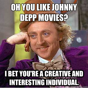 Oh you like Johnny Depp movies?
 I bet you're a creative and interesting individual.  Condescending Wonka