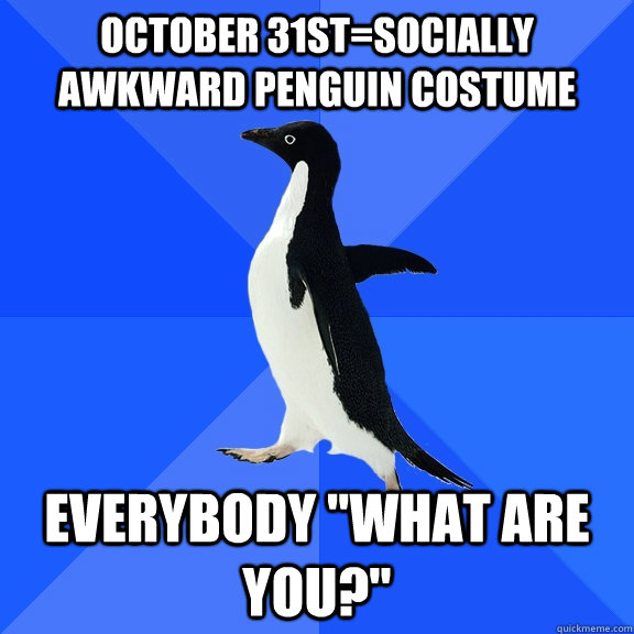 OCTOBER 31ST=SOCIALLY AWKWARD PENGUIN COSTUME EVERYBODY 