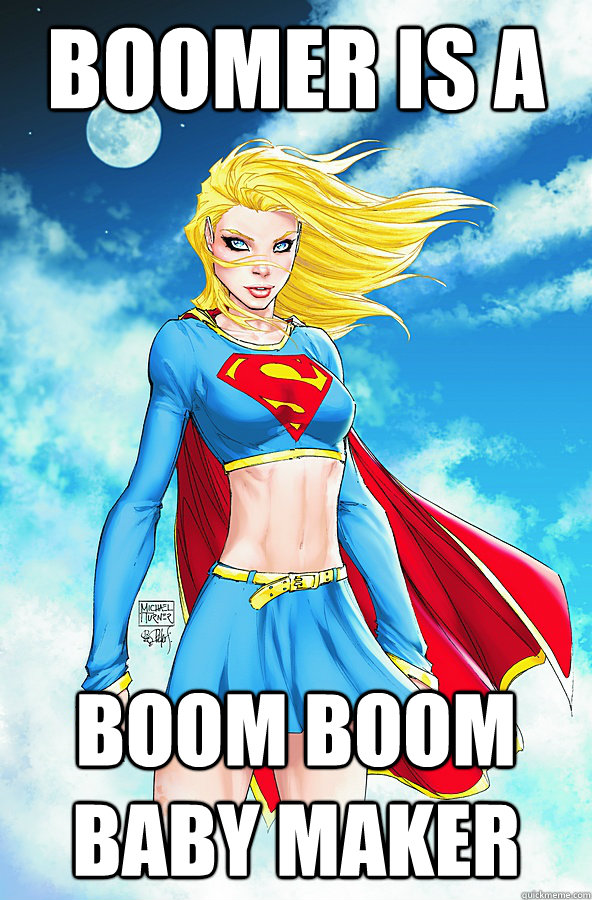 BOOMER IS A BOOM BOOM BABY MAKER  Forever Alone Superman