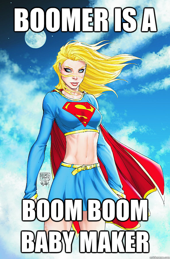 BOOMER IS A BOOM BOOM BABY MAKER - BOOMER IS A BOOM BOOM BABY MAKER  Forever Alone Superman