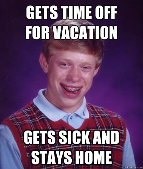 gets time off
for vacation gets sick and stays home - gets time off
for vacation gets sick and stays home  Bad Luck Brian