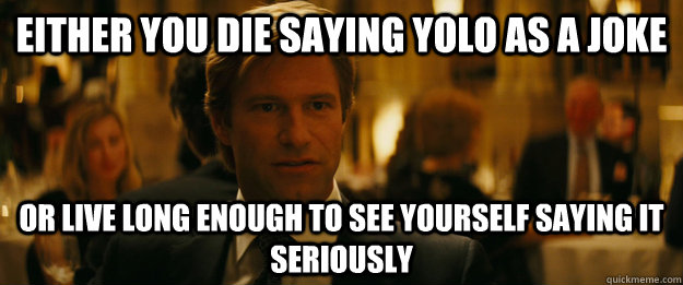 Either you die saying yolo as a joke Or live long enough to see yourself saying it seriously  Rowing Meme Harvey Dent