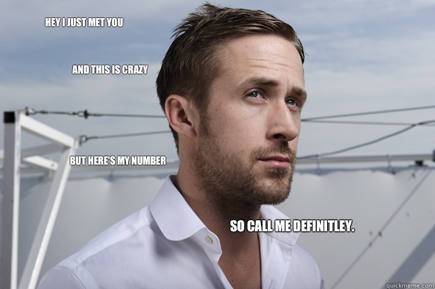 Hey I just met you And this is crazy But here's my number So call me definitley.   - Hey I just met you And this is crazy But here's my number So call me definitley.    Feminist Ryan Gosling