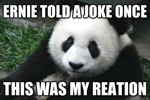 Ernie told a joke once This was my reation  Racist panda