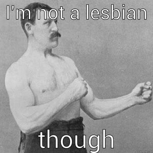  I'M NOT A LESBIAN   THOUGH overly manly man