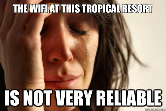 the wifi at this tropical resort is not very reliable  First World Problems