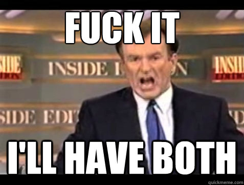 FUCK IT I'll have both  Angry OReilly