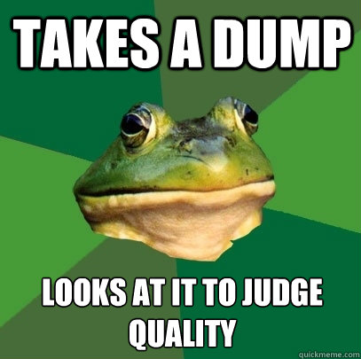 Takes a dump Looks at it to judge quality  Foul Bachelor Frog