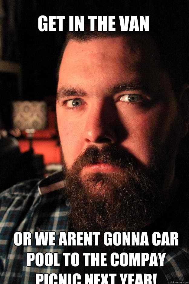 get in the van or we arent gonna car pool to the compay picnic next year!  Dating Site Murderer