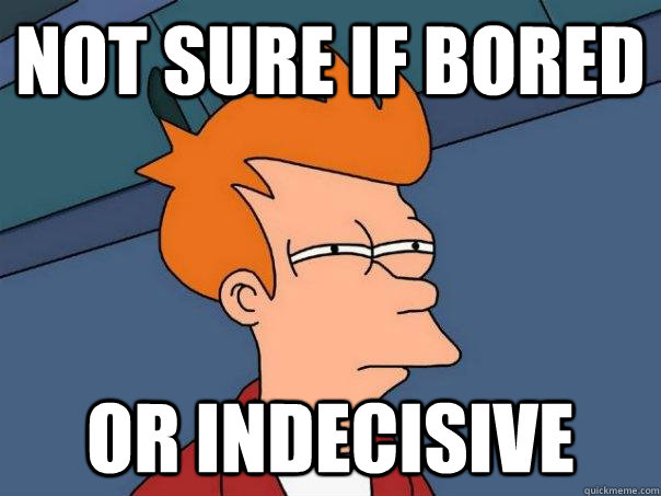 Not sure if bored or indecisive  Futurama Fry