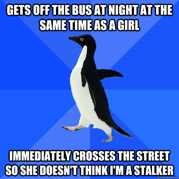 gets off the bus at night at the same time as a girl immediately crosses the street so she doesn't think I'm a stalker  Socially Awkward Penguin