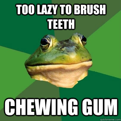 Too lazy to brush teeth chewing gum  Foul Bachelor Frog