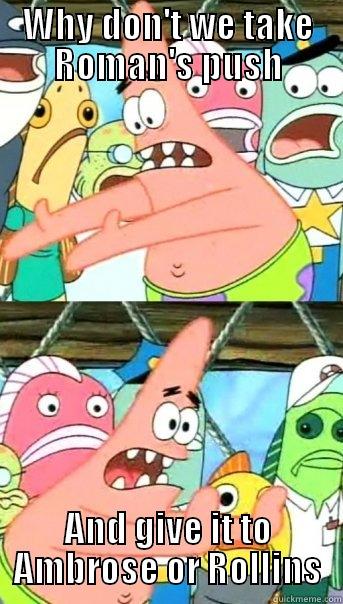 WHY DON'T WE TAKE ROMAN'S PUSH AND GIVE IT TO AMBROSE OR ROLLINS Push it somewhere else Patrick