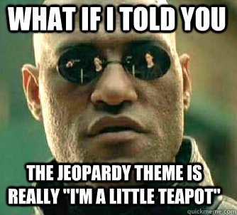 what if i told you the jeopardy theme is really 