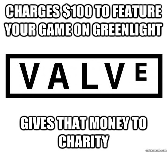 Charges $100 to feature your game on greenlight Gives that money to charity  Good Guy Valve