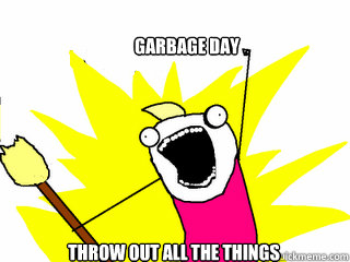 Garbage Day Throw out all the things  All The Things
