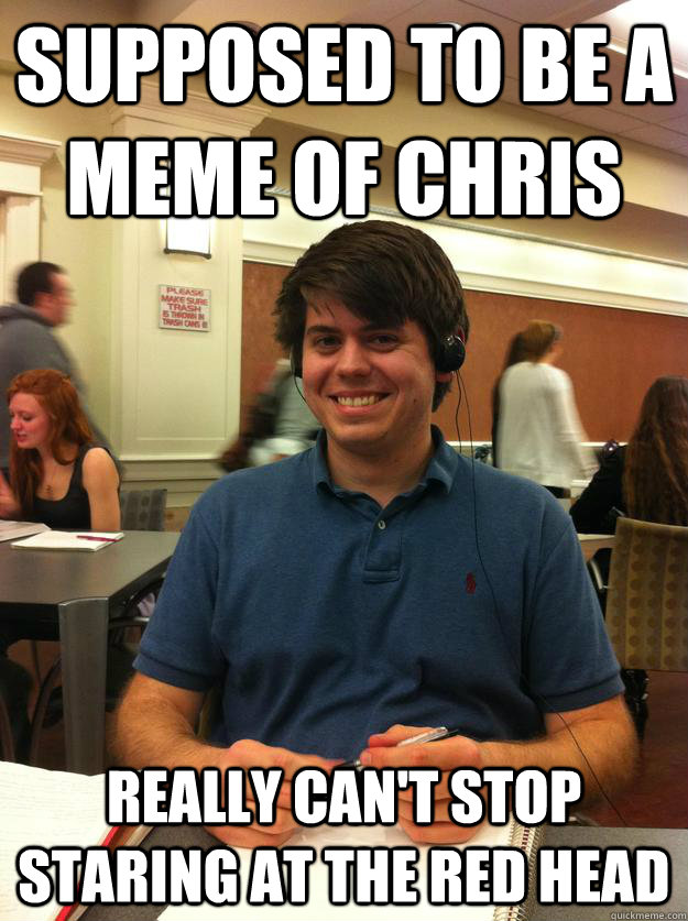 Supposed to be a meme of chris really can't stop staring at the red head  