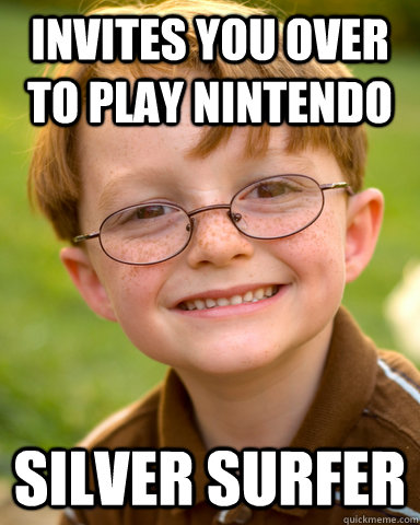 Invites you over to play nintendo Silver surfer  Disappointing Childhood Friend