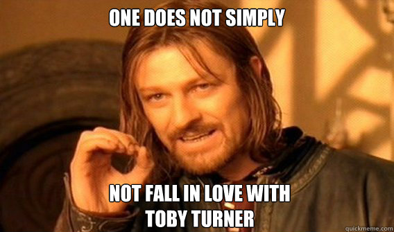 ONE DOES NOT SIMPLY NOT FALL IN LOVE WITH
TOBY TURNER  One Does Not Simply
