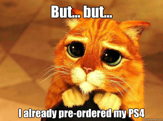 But... but... I already pre-ordered my PS4  