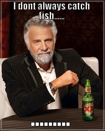I DONT ALWAYS CATCH FISH...... ......... The Most Interesting Man In The World